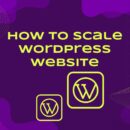 Scaling Your WordPress Site Without Losing Your Mind: A Real Talk Guide